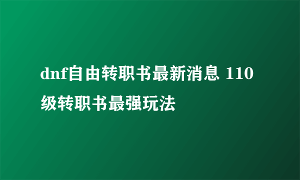 dnf自由转职书最新消息 110级转职书最强玩法