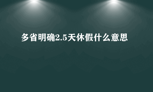 多省明确2.5天休假什么意思