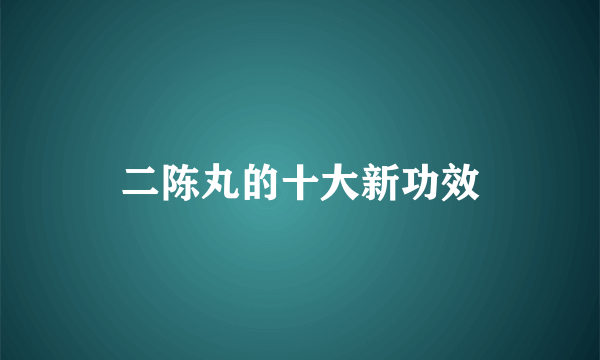 二陈丸的十大新功效