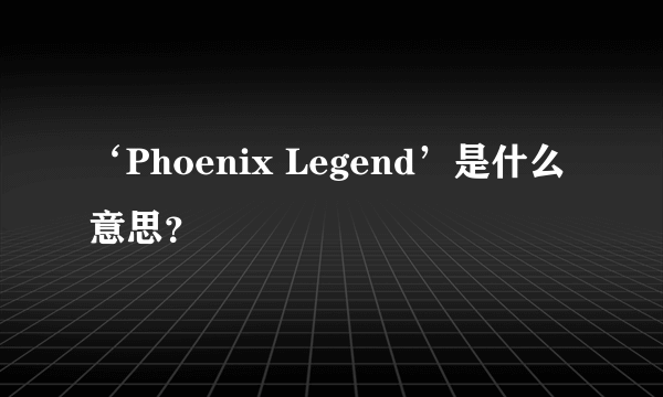 ‘Phoenix Legend’是什么意思？