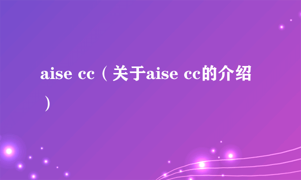 aise cc（关于aise cc的介绍）