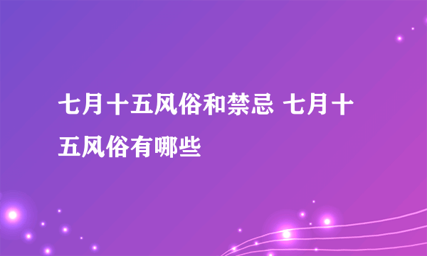 七月十五风俗和禁忌 七月十五风俗有哪些