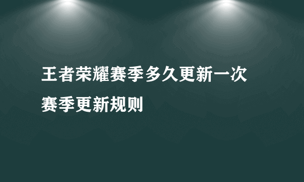 王者荣耀赛季多久更新一次 赛季更新规则