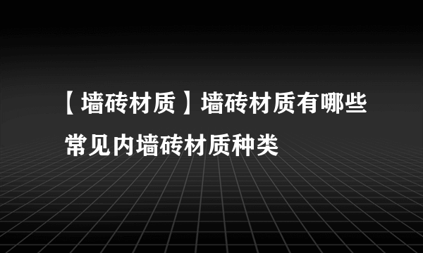 【墙砖材质】墙砖材质有哪些 常见内墙砖材质种类