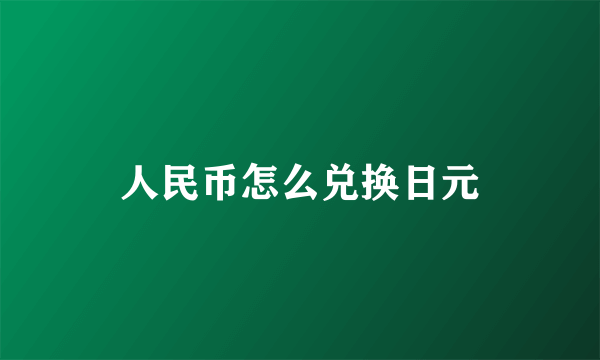 人民币怎么兑换日元