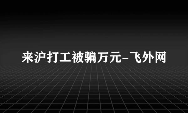 来沪打工被骗万元-飞外网