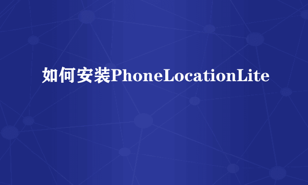 如何安装PhoneLocationLite