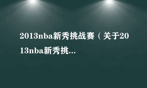 2013nba新秀挑战赛（关于2013nba新秀挑战赛的简介）