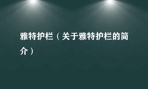 雅特护栏（关于雅特护栏的简介）