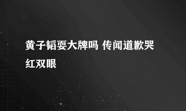 黄子韬耍大牌吗 传闻道歉哭红双眼