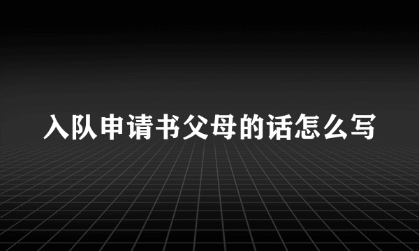 入队申请书父母的话怎么写