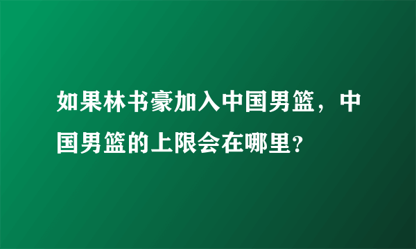 如果林书豪加入中国男篮，中国男篮的上限会在哪里？