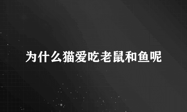 为什么猫爱吃老鼠和鱼呢