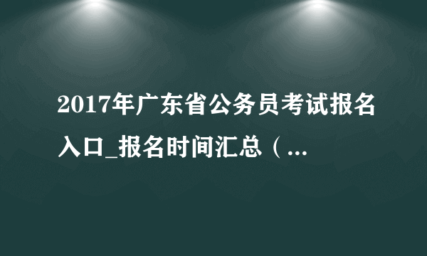 2017年广东省公务员考试报名入口_报名时间汇总（已开通）