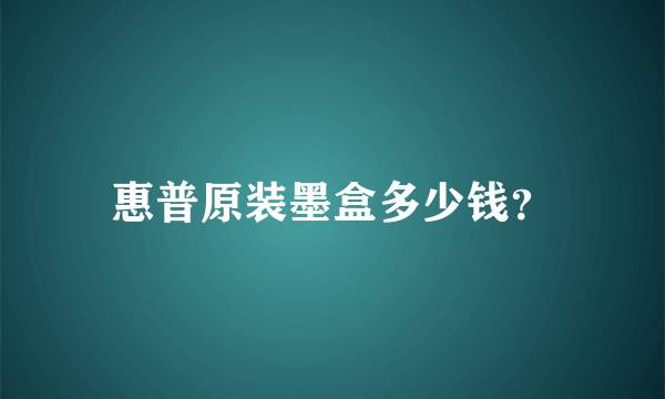 惠普原装墨盒多少钱？