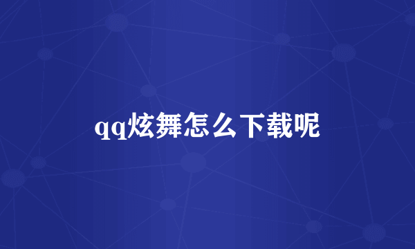 qq炫舞怎么下载呢