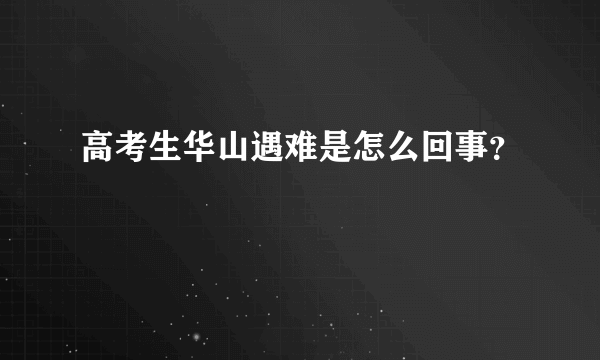 高考生华山遇难是怎么回事？