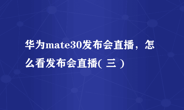 华为mate30发布会直播，怎么看发布会直播( 三 )