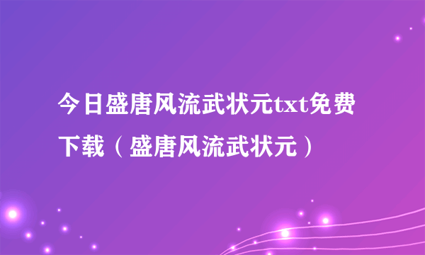 今日盛唐风流武状元txt免费下载（盛唐风流武状元）