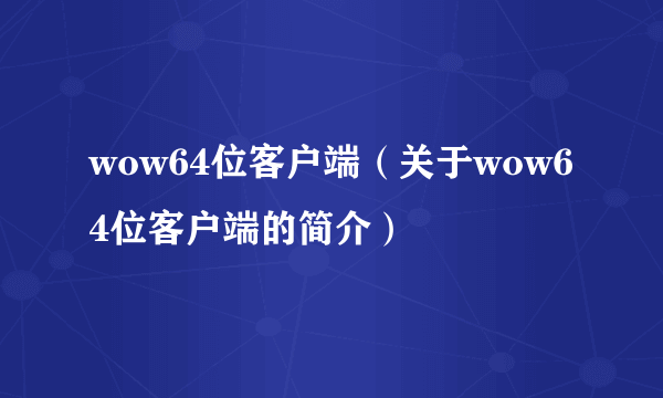 wow64位客户端（关于wow64位客户端的简介）