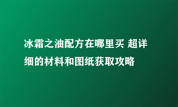 冰霜之油配方在哪里买 超详细的材料和图纸获取攻略