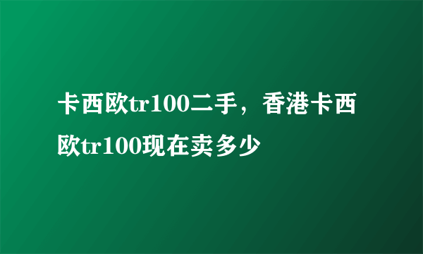 卡西欧tr100二手，香港卡西欧tr100现在卖多少