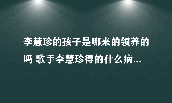 李慧珍的孩子是哪来的领养的吗 歌手李慧珍得的什么病现在好了吗