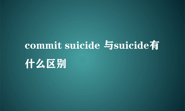 commit suicide 与suicide有什么区别