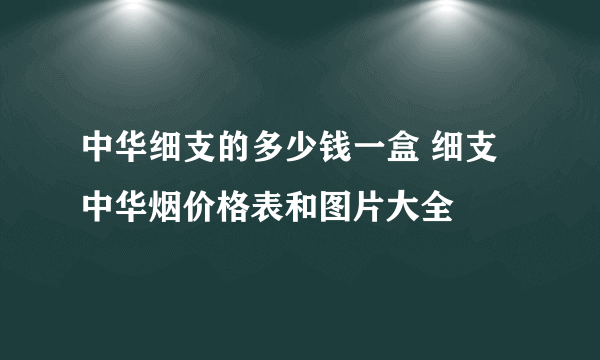 中华细支的多少钱一盒 细支中华烟价格表和图片大全