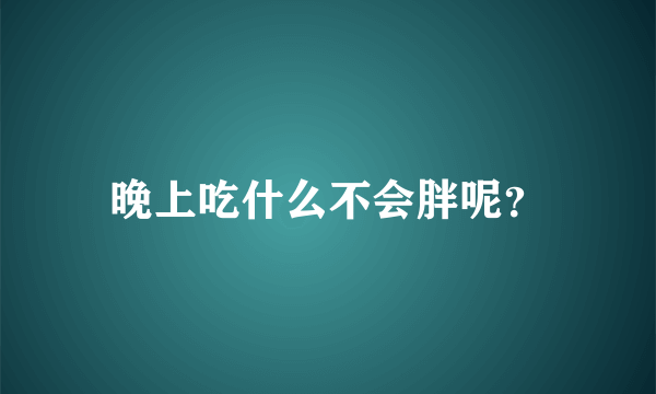 晚上吃什么不会胖呢？