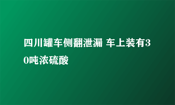 四川罐车侧翻泄漏 车上装有30吨浓硫酸