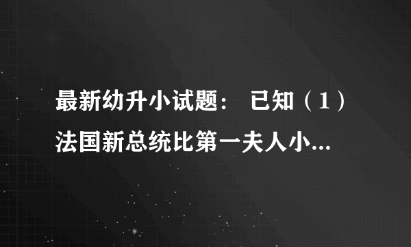 最新幼升小试题： 已知（1）法国新总统比第一夫人小24岁；（2）美国新总统比第一夫人大24岁；（3