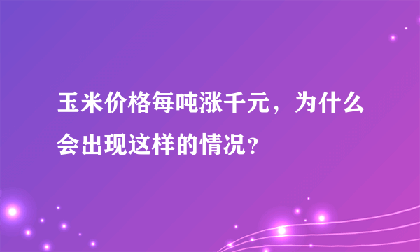 玉米价格每吨涨千元，为什么会出现这样的情况？