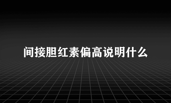 间接胆红素偏高说明什么