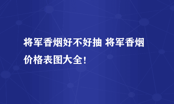 将军香烟好不好抽 将军香烟价格表图大全！