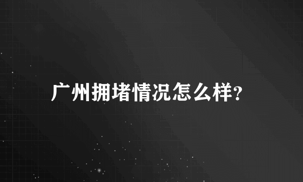 广州拥堵情况怎么样？