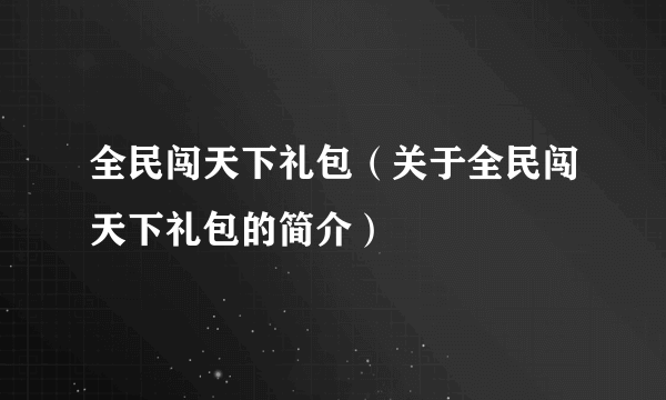 全民闯天下礼包（关于全民闯天下礼包的简介）