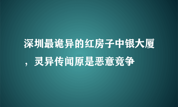 深圳最诡异的红房子中银大厦，灵异传闻原是恶意竞争