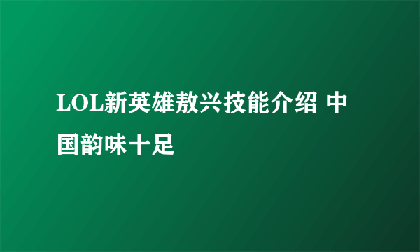 LOL新英雄敖兴技能介绍 中国韵味十足