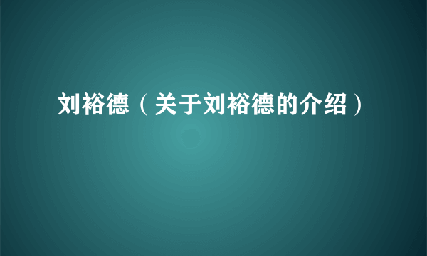 刘裕德（关于刘裕德的介绍）