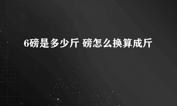 6磅是多少斤 磅怎么换算成斤