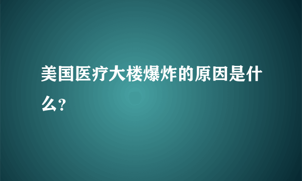 美国医疗大楼爆炸的原因是什么？