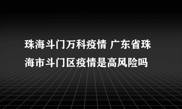 珠海斗门万科疫情 广东省珠海市斗门区疫情是高风险吗