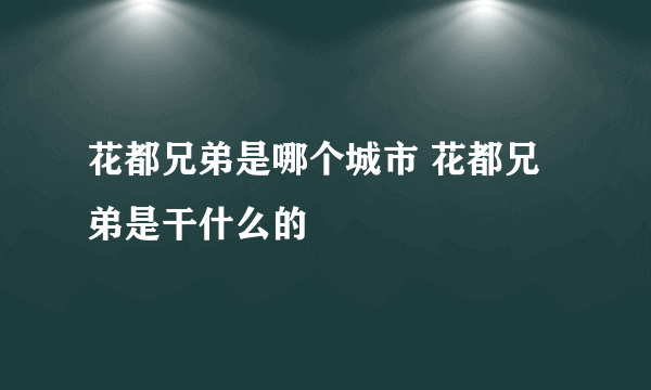 花都兄弟是哪个城市 花都兄弟是干什么的