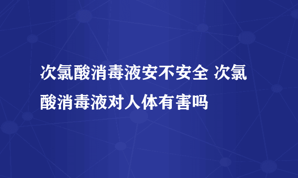 次氯酸消毒液安不安全 次氯酸消毒液对人体有害吗