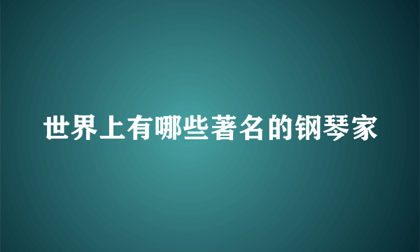 世界上有哪些著名的钢琴家