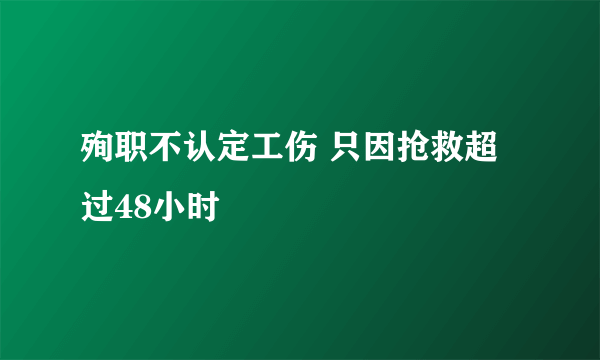 殉职不认定工伤 只因抢救超过48小时