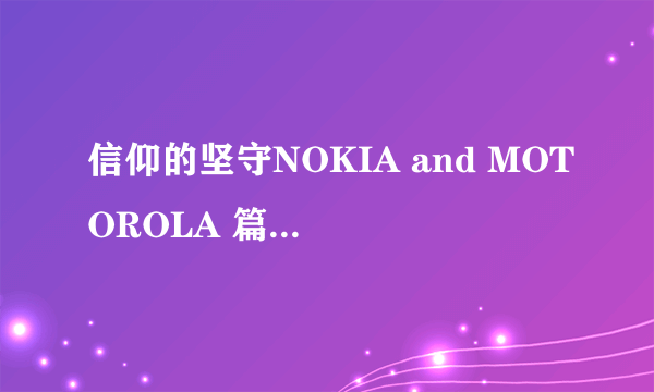 信仰的坚守NOKIA and MOTOROLA 篇一：致我即将逝去的撸妹920