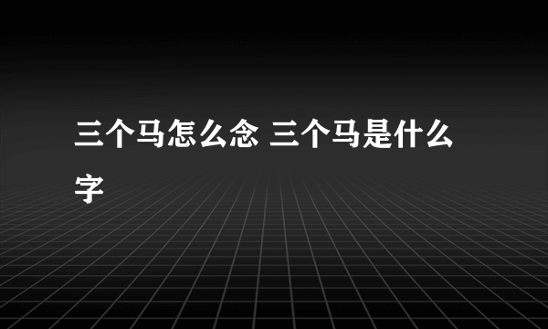 三个马怎么念 三个马是什么字