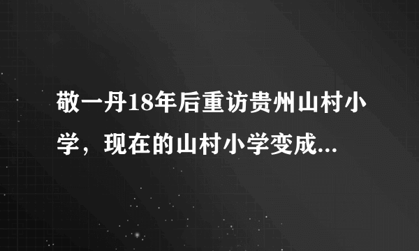 敬一丹18年后重访贵州山村小学，现在的山村小学变成什么样了？